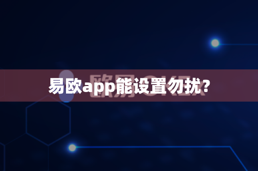易欧app能设置勿扰？-第1张图片-易欧app-全球最大的比特币交易所【官方网站】