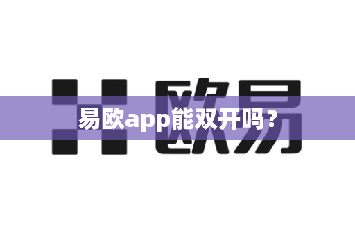 易欧app能双开吗？-第1张图片-易欧app-全球最大的比特币交易所【官方网站】
