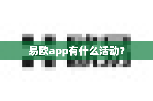 易欧app有什么活动？-第1张图片-易欧app-全球最大的比特币交易所【官方网站】