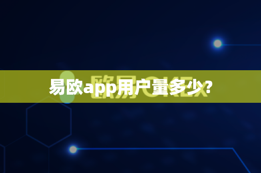 易欧app用户量多少？-第1张图片-易欧app-全球最大的比特币交易所【官方网站】