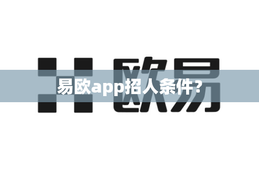 易欧app招人条件？-第1张图片-易欧app-全球最大的比特币交易所【官方网站】