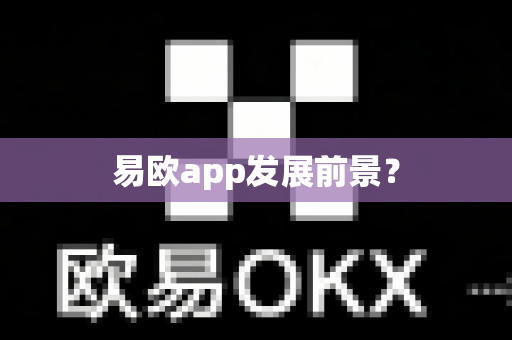 易欧app发展前景？-第1张图片-易欧app-全球最大的比特币交易所【官方网站】