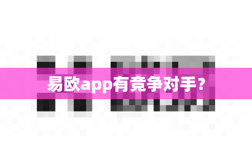 易欧app有竞争对手？-第1张图片-易欧app-全球最大的比特币交易所【官方网站】