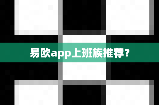 易欧app上班族推荐？-第1张图片-易欧app-全球最大的比特币交易所【官方网站】