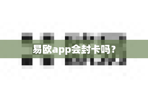 易欧app会封卡吗？-第1张图片-易欧app-全球最大的比特币交易所【官方网站】