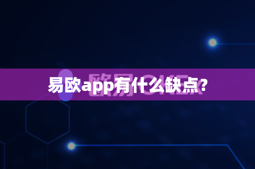 易欧app有什么缺点？-第1张图片-易欧app-全球最大的比特币交易所【官方网站】