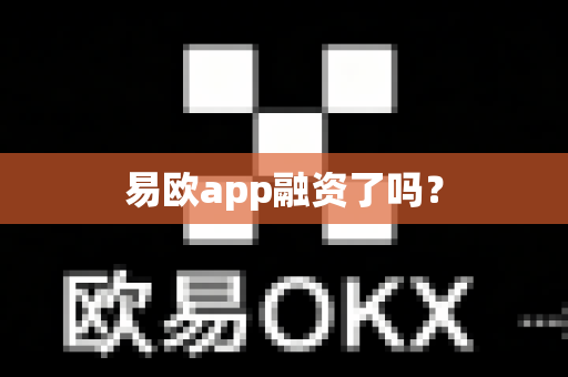 易欧app融资了吗？-第1张图片-易欧app-全球最大的比特币交易所【官方网站】