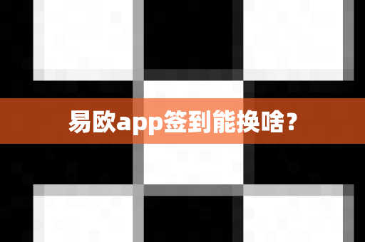 易欧app签到能换啥？-第1张图片-易欧app-全球最大的比特币交易所【官方网站】