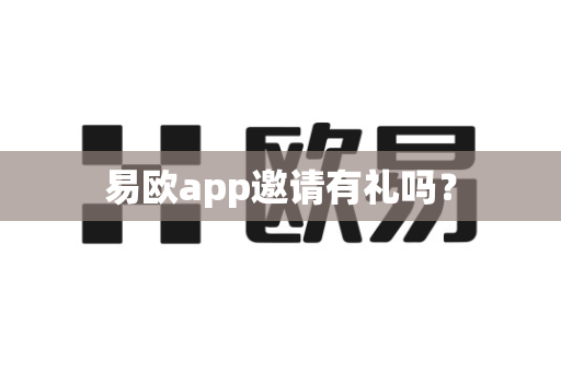易欧app邀请有礼吗？-第1张图片-易欧app-全球最大的比特币交易所【官方网站】