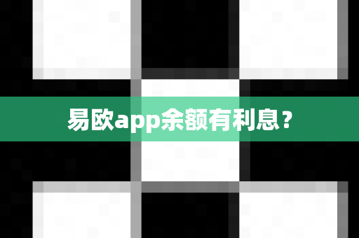 易欧app余额有利息？-第1张图片-易欧app-全球最大的比特币交易所【官方网站】