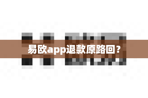 易欧app退款原路回？-第1张图片-易欧app-全球最大的比特币交易所【官方网站】