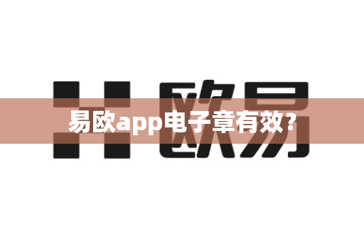 易欧app电子章有效？-第1张图片-易欧app-全球最大的比特币交易所【官方网站】
