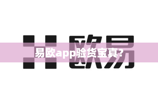 易欧app验货宝真？-第1张图片-易欧app-全球最大的比特币交易所【官方网站】