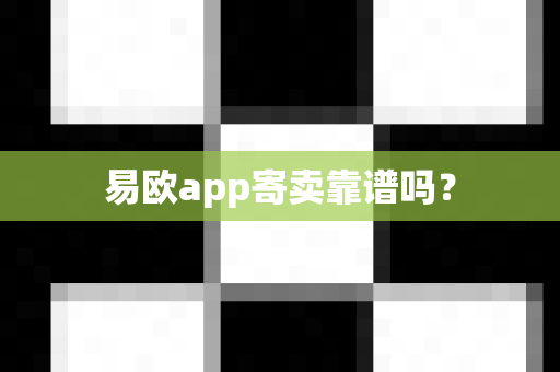 易欧app寄卖靠谱吗？-第1张图片-易欧app-全球最大的比特币交易所【官方网站】