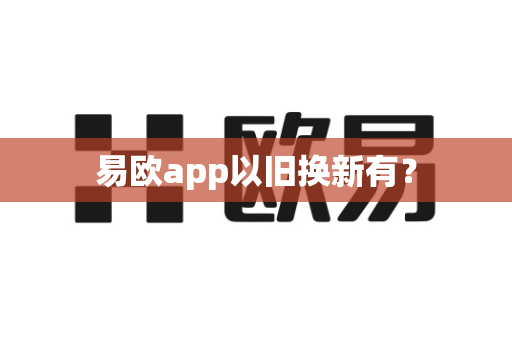 易欧app以旧换新有？-第1张图片-易欧app-全球最大的比特币交易所【官方网站】