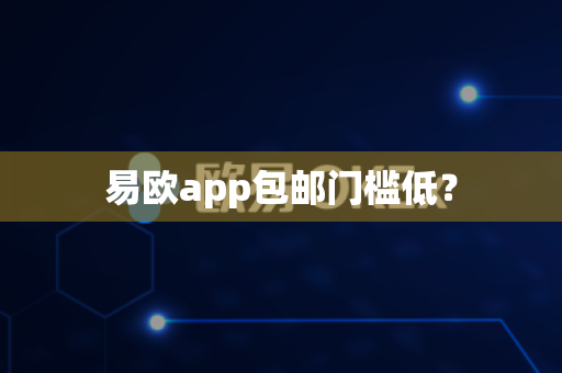 易欧app包邮门槛低？-第1张图片-易欧app-全球最大的比特币交易所【官方网站】