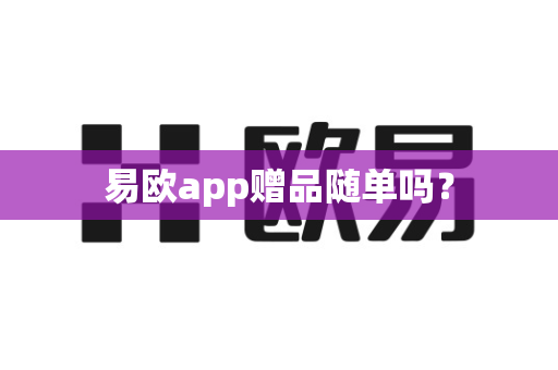 易欧app赠品随单吗？-第1张图片-易欧app-全球最大的比特币交易所【官方网站】