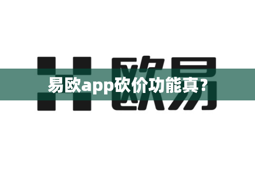 易欧app砍价功能真？-第1张图片-易欧app-全球最大的比特币交易所【官方网站】