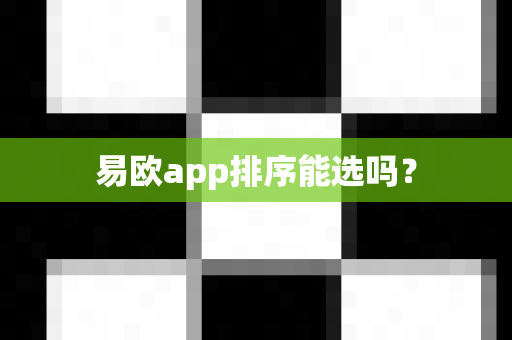 易欧app排序能选吗？-第1张图片-易欧app-全球最大的比特币交易所【官方网站】