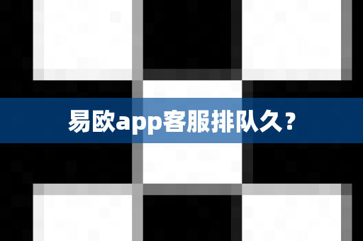 易欧app客服排队久？-第1张图片-易欧app-全球最大的比特币交易所【官方网站】