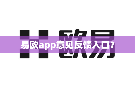 易欧app意见反馈入口？-第1张图片-易欧app-全球最大的比特币交易所【官方网站】