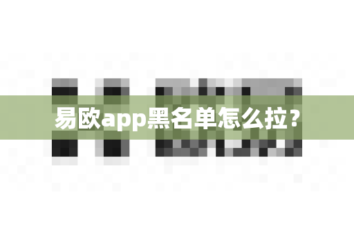 易欧app黑名单怎么拉？-第1张图片-易欧app-全球最大的比特币交易所【官方网站】