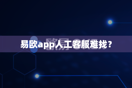 易欧app人工客服难找？-第1张图片-易欧app-全球最大的比特币交易所【官方网站】