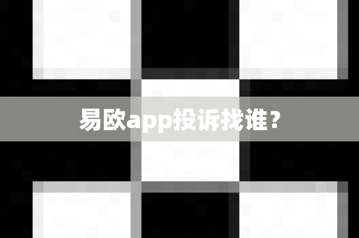 易欧app投诉找谁？-第1张图片-易欧app-全球最大的比特币交易所【官方网站】