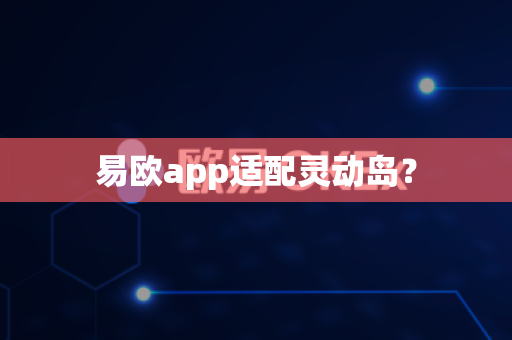 易欧app适配灵动岛？-第1张图片-易欧app-全球最大的比特币交易所【官方网站】