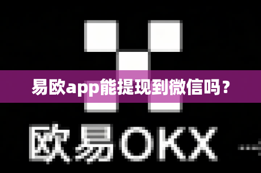 易欧app能提现到微信吗？
