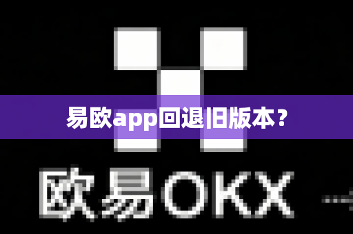 易欧app回退旧版本？-第1张图片-易欧app-全球最大的比特币交易所【官方网站】