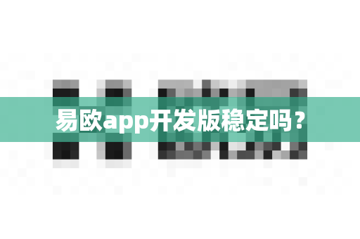 易欧app开发版稳定吗？-第1张图片-易欧app-全球最大的比特币交易所【官方网站】