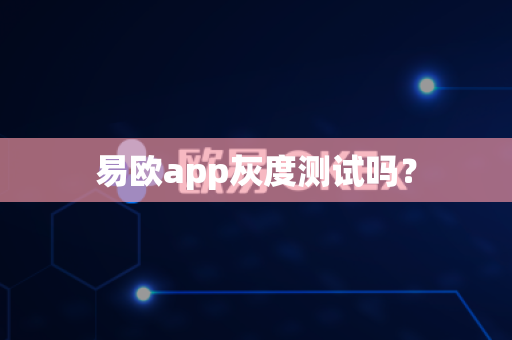易欧app灰度测试吗？-第1张图片-易欧app-全球最大的比特币交易所【官方网站】