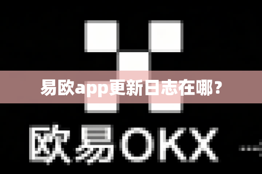 易欧app更新日志在哪？-第1张图片-易欧app-全球最大的比特币交易所【官方网站】