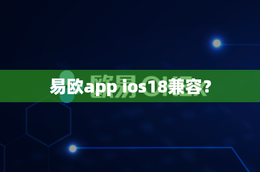 易欧app ios18兼容？-第1张图片-易欧app-全球最大的比特币交易所【官方网站】