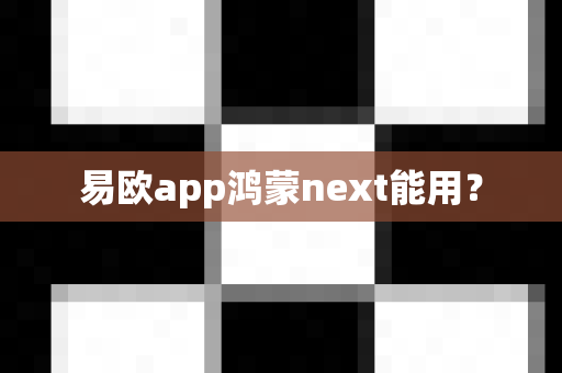 易欧app鸿蒙next能用？-第1张图片-易欧app-全球最大的比特币交易所【官方网站】