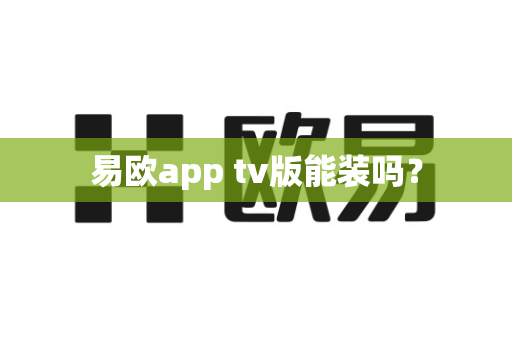 易欧app tv版能装吗？-第1张图片-易欧app-全球最大的比特币交易所【官方网站】