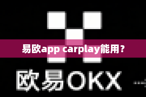 易欧app carplay能用？-第1张图片-易欧app-全球最大的比特币交易所【官方网站】