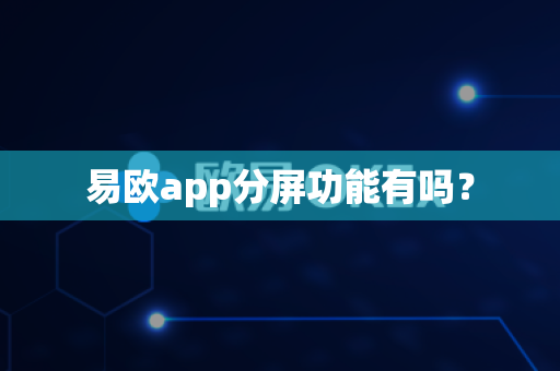 易欧app分屏功能有吗？-第1张图片-易欧app-全球最大的比特币交易所【官方网站】
