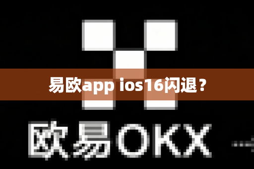 易欧app ios16闪退？-第1张图片-易欧app-全球最大的比特币交易所【官方网站】