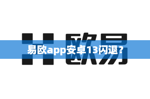 易欧app安卓13闪退？-第1张图片-易欧app-全球最大的比特币交易所【官方网站】