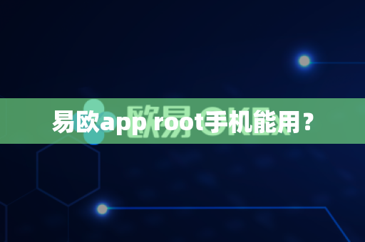 易欧app root手机能用？-第1张图片-易欧app-全球最大的比特币交易所【官方网站】