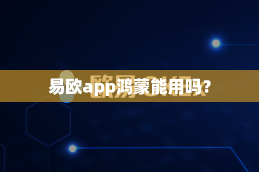 易欧app鸿蒙能用吗？-第1张图片-易欧app-全球最大的比特币交易所【官方网站】