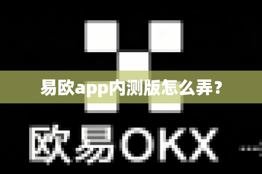 易欧app内测版怎么弄？-第1张图片-易欧app-全球最大的比特币交易所【官方网站】