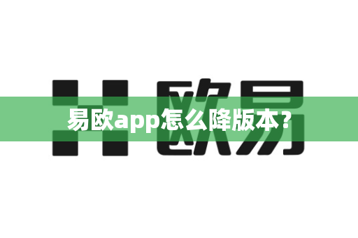 易欧app怎么降版本？-第1张图片-易欧app-全球最大的比特币交易所【官方网站】
