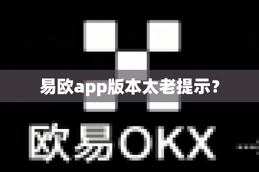 易欧app版本太老提示？-第1张图片-易欧app-全球最大的比特币交易所【官方网站】