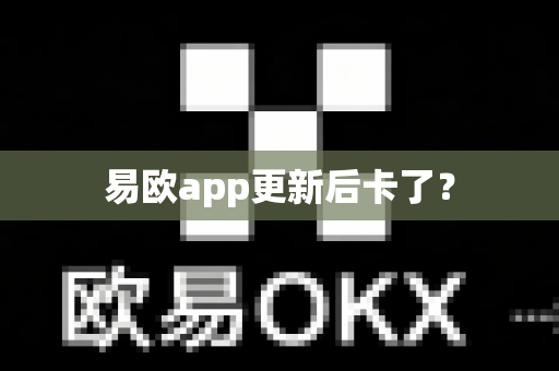 易欧app更新后卡了？-第1张图片-易欧app-全球最大的比特币交易所【官方网站】