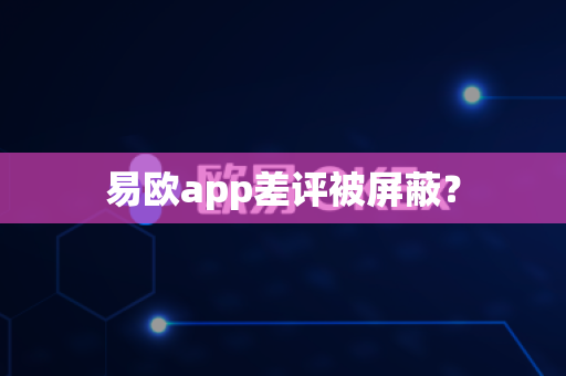 易欧app差评被屏蔽？-第1张图片-易欧app-全球最大的比特币交易所【官方网站】