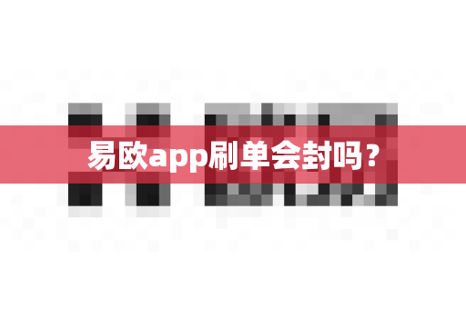易欧app刷单会封吗？-第1张图片-易欧app-全球最大的比特币交易所【官方网站】