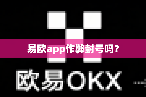 易欧app作弊封号吗？-第1张图片-易欧app-全球最大的比特币交易所【官方网站】